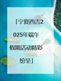宁夏西吉2025年端午假期活动精彩纷呈